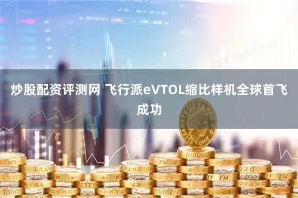 炒股配资评测网 飞行派eVTOL缩比样机全球首飞成功