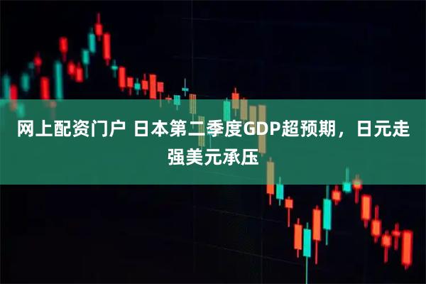 网上配资门户 日本第二季度GDP超预期，日元走强美元承压