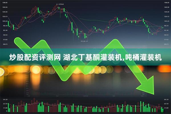 炒股配资评测网 湖北丁基酮灌装机,吨桶灌装机