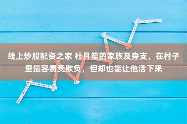 线上炒股配资之家 杜月笙的家族及旁支，在村子里最容易受欺负，但却也能让他活下来